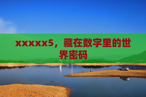 xxxxx5,藏在数字里的世界密码 xxxxx5,藏在数字里的世界密码