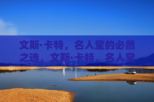 文斯·卡特,名人堂的必然之选,文斯·卡特,名人堂的必然之选 文斯·卡特,名人堂的必然之选,文斯·卡特,名人堂的必然之选