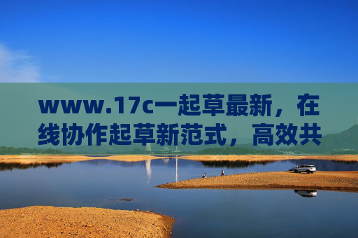 www.17c一起草最新,在线协作起草新范式,高效共创零距离,一起草,在线协作起草新范式,高效共创零距离 www.17c一起草最新,在线协作起草新范式,高效共创零距离,一起草,在线协作起草新范式,高效共创零距离