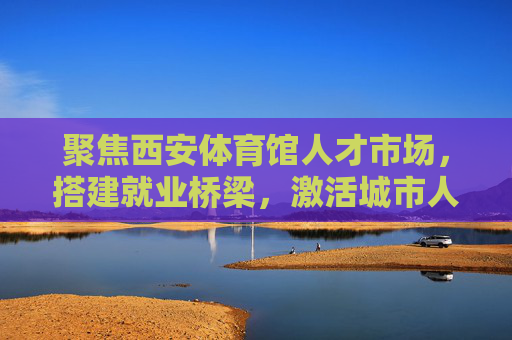 聚焦西安体育馆人才市场,搭建就业桥梁,激活城市人才动能,西安体育馆人才市场,搭建就业桥梁 激活城市人才动能 聚焦西安体育馆人才市场,搭建就业桥梁,激活城市人才动能,西安体育馆人才市场,搭建就业桥梁 激活城市人才动能