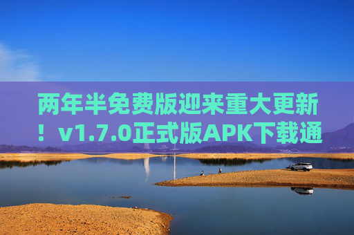 两年半免费版迎来重大更新!v1.7.0正式版APK下载通道开启,两年半免费版v1.7.0正式版更新,APK下载通道开启 两年半免费版迎来重大更新!v1.7.0正式版APK下载通道开启,两年半免费版v1.7.0正式版更新,APK下载通道开启