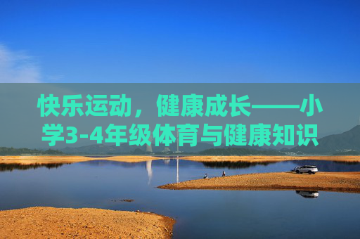 快乐运动,健康成长——小学3-4年级体育与健康知识小课堂,小学3-4年级体育健康小课堂,快乐运动,健康成长 快乐运动,健康成长——小学3-4年级体育与健康知识小课堂,小学3-4年级体育健康小课堂,快乐运动,健康成长