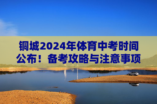 铜城2024年体育中考时间公布!备考攻略与注意事项全解析,铜城2024年体育中考时间公布,备考攻略与注意事项全解析 铜城2024年体育中考时间公布!备考攻略与注意事项全解析,铜城2024年体育中考时间公布,备考攻略与注意事项全解析