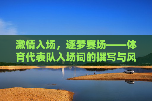 激情入场,逐梦赛场——体育代表队入场词的撰写与风采展现,入场词展风采,激情逐梦赛场 激情入场,逐梦赛场——体育代表队入场词的撰写与风采展现,入场词展风采,激情逐梦赛场