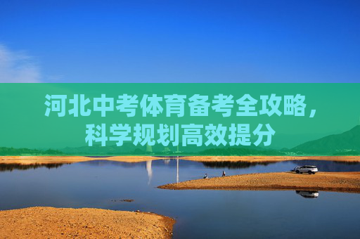 河北中考体育备考全攻略,科学规划高效提分 河北中考体育备考全攻略,科学规划高效提分