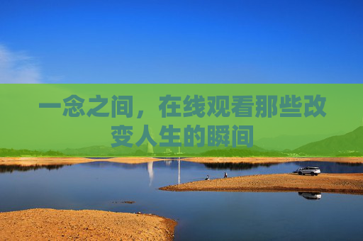 一念之间,在线观看那些改变人生的瞬间 一念之间,在线观看那些改变人生的瞬间