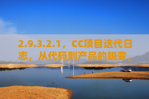 2.9.3.2.1,CC项目迭代日志,从代码到产品的蜕变,9.3.2.1 CC项目迭代日志,从代码到产品的蜕变 2.9.3.2.1,CC项目迭代日志,从代码到产品的蜕变,9.3.2.1 CC项目迭代日志,从代码到产品的蜕变