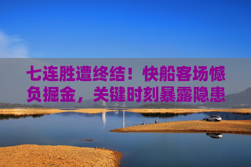七连胜遭终结!快船客场憾负掘金,关键时刻暴露隐患,七连胜遭终结!快船客场憾负掘金暴露关键隐患 七连胜遭终结!快船客场憾负掘金,关键时刻暴露隐患,七连胜遭终结!快船客场憾负掘金暴露关键隐患