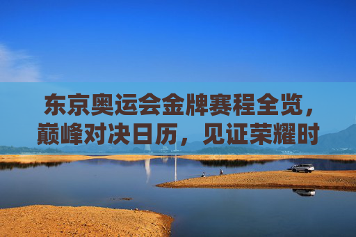 东京奥运会金牌赛程全览,巅峰对决日历,见证荣耀时刻,东京奥运会金牌巅峰对决日历,见证荣耀时刻 东京奥运会金牌赛程全览,巅峰对决日历,见证荣耀时刻,东京奥运会金牌巅峰对决日历,见证荣耀时刻