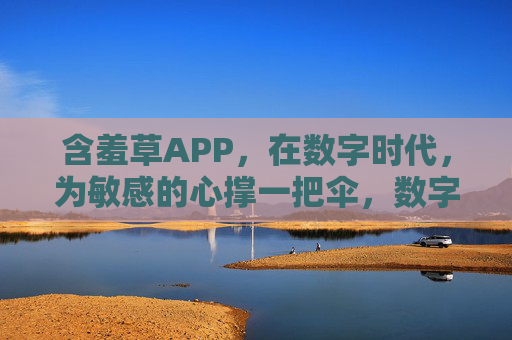 含羞草APP,在数字时代,为敏感的心撑一把伞,数字时代,含羞草为敏感心撑伞 含羞草APP,在数字时代,为敏感的心撑一把伞,数字时代,含羞草为敏感心撑伞