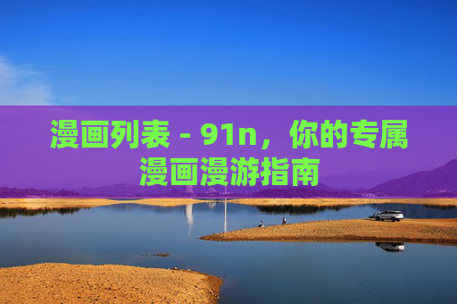 漫画列表 - 91n,你的专属漫画漫游指南 漫画列表 - 91n,你的专属漫画漫游指南