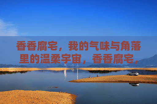 香香腐宅,我的气味与角落里的温柔宇宙,香香腐宅,气味与角落的温柔宇宙 香香腐宅,我的气味与角落里的温柔宇宙,香香腐宅,气味与角落的温柔宇宙