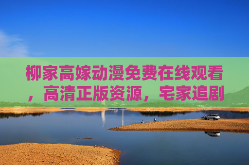 柳家高嫁动漫免费在线观看,高清正版资源,宅家追剧不停歇,柳家高嫁动漫免费高清在线观看,宅家追剧不停歇 柳家高嫁动漫免费在线观看,高清正版资源,宅家追剧不停歇,柳家高嫁动漫免费高清在线观看,宅家追剧不停歇