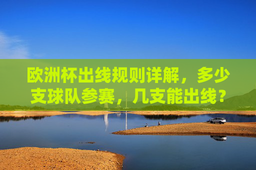 欧洲杯出线规则详解,多少支球队参赛,几支能出线? 欧洲杯出线规则详解,多少支球队参赛,几支能出线?