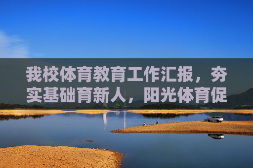 我校体育教育工作汇报,夯实基础育新人,阳光体育促成长,夯实基础育新人 阳光体育促成长——我校体育教育工作汇报 我校体育教育工作汇报,夯实基础育新人,阳光体育促成长,夯实基础育新人 阳光体育促成长——我校体育教育工作汇报