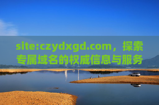 site:czydxgd.com,探索专属域名的权威信息与服务价值,czydxgd.com,专属域名的权威信息与服务价值 site:czydxgd.com,探索专属域名的权威信息与服务价值,czydxgd.com,专属域名的权威信息与服务价值