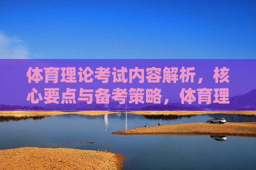 体育理论考试内容解析,核心要点与备考策略,体育理论考试,内容解析、核心要点与备考策略 体育理论考试内容解析,核心要点与备考策略,体育理论考试,内容解析、核心要点与备考策略