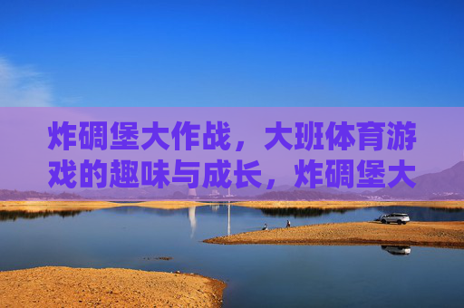 炸碉堡大作战,大班体育游戏的趣味与成长,炸碉堡大作战,大班体育游戏的趣味与成长 炸碉堡大作战,大班体育游戏的趣味与成长,炸碉堡大作战,大班体育游戏的趣味与成长
