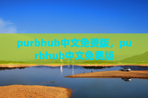 purbhub中文免费版,purbhub中文免费版 purbhub中文免费版,purbhub中文免费版