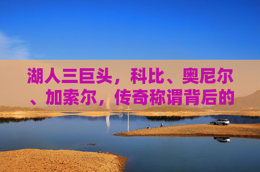 湖人三巨头，科比、奥尼尔、加索尔，传奇称谓背后的历史与荣耀，湖人三巨头，科比、奥尼尔、加索尔的传奇历史与荣耀