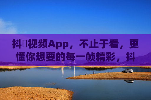 抖抈视频App，不止于看，更懂你想要的每一帧精彩，抖抈视频，懂你所想，帧帧精彩