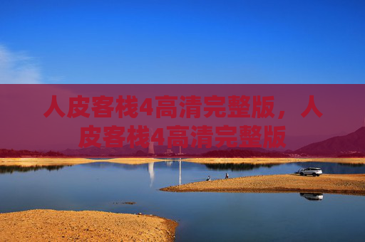 人皮客栈4高清完整版,人皮客栈4高清完整版 人皮客栈4高清完整版,人皮客栈4高清完整版