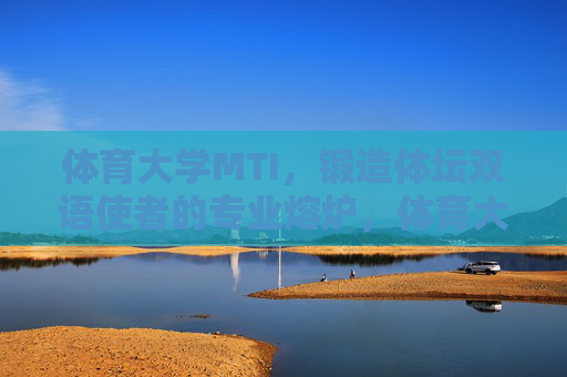 体育大学MTI,锻造体坛双语使者的专业熔炉,体育大学MTI,体坛双语使者的锻造熔炉 体育大学MTI,锻造体坛双语使者的专业熔炉,体育大学MTI,体坛双语使者的锻造熔炉