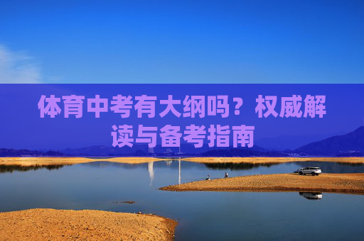 体育中考有大纲吗?权威解读与备考指南 体育中考有大纲吗?权威解读与备考指南