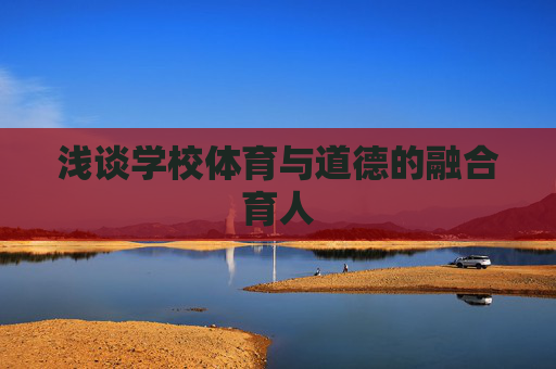 浅谈学校体育与道德的融合育人 浅谈学校体育与道德的融合育人
