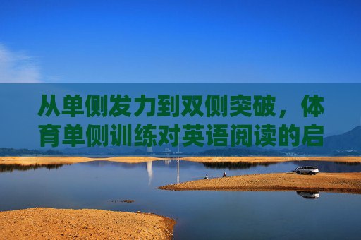 从单侧发力到双侧突破,体育单侧训练对英语阅读的启示,体育单侧训练对英语阅读,从单侧发力到双侧突破的启示 从单侧发力到双侧突破,体育单侧训练对英语阅读的启示,体育单侧训练对英语阅读,从单侧发力到双侧突破的启示