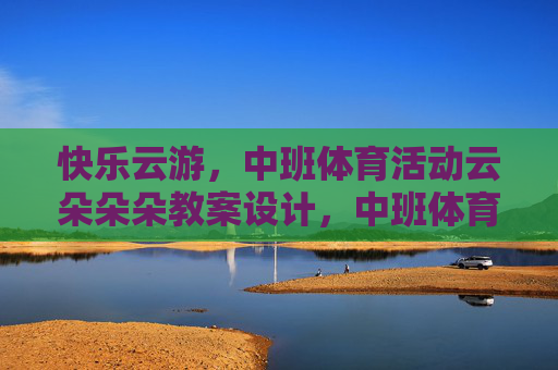 快乐云游,中班体育活动云朵朵朵教案设计,中班体育活动云朵朵朵快乐云游教案设计 快乐云游,中班体育活动云朵朵朵教案设计,中班体育活动云朵朵朵快乐云游教案设计