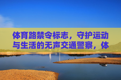 体育路禁令标志,守护运动与生活的无声交通警察,体育路禁令标志,守护运动生活的无声交通警察 体育路禁令标志,守护运动与生活的无声交通警察,体育路禁令标志,守护运动生活的无声交通警察