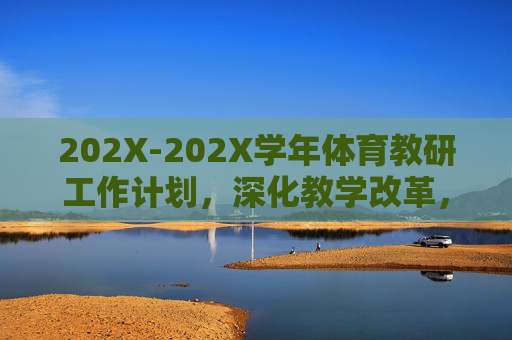 202X-202X学年体育教研工作计划,深化教学改革,赋能师生成长,202X-202X学年体育教研工作计划,深化教学改革,赋能师生成长 202X-202X学年体育教研工作计划,深化教学改革,赋能师生成长,202X-202X学年体育教研工作计划,深化教学改革,赋能师生成长