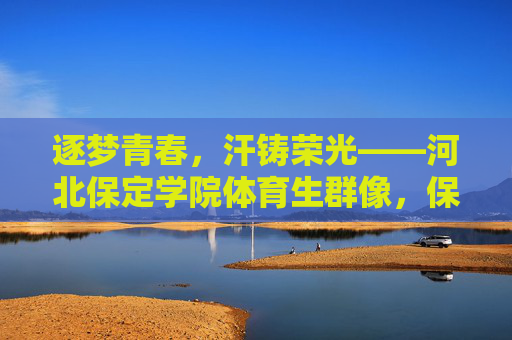 逐梦青春,汗铸荣光——河北保定学院体育生群像,保定体育生,青春逐梦,汗铸荣光 逐梦青春,汗铸荣光——河北保定学院体育生群像,保定体育生,青春逐梦,汗铸荣光