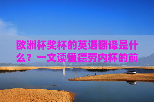 欧洲杯奖杯的英语翻译是什么?一文读懂德劳内杯的前世今生 欧洲杯奖杯的英语翻译是什么?一文读懂德劳内杯的前世今生