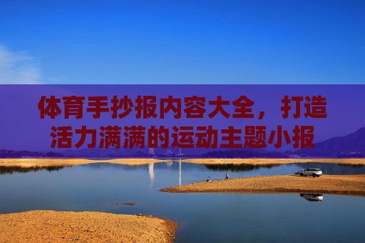 体育手抄报内容大全,打造活力满满的运动主题小报 体育手抄报内容大全,打造活力满满的运动主题小报