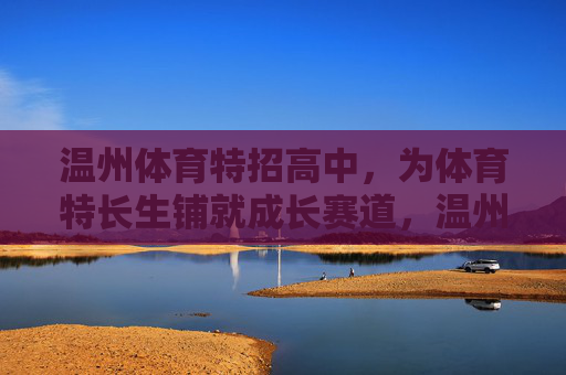 温州体育特招高中，为体育特长生铺就成长赛道，温州体育特招高中铺就特长生成长赛道