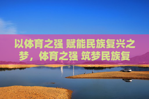 以体育之强 赋能民族复兴之梦，体育之强 筑梦民族复兴