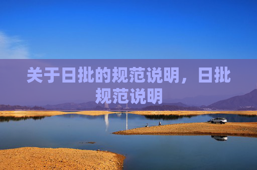 关于日批的规范说明,日批规范说明 关于日批的规范说明,日批规范说明