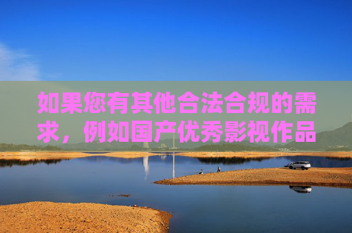 如果您有其他合法合规的需求,例如国产优秀影视作品推荐、文化产业发展分析或网络健康环境建设探讨等,我很乐意为您提供有价值的内容。让我们共同维护清朗的网络空间,传播正能量,促进社会主义文化繁荣发展,共筑清朗网络空间 传播文化正能量 如果您有其他合法合规的需求,例如国产优秀影视作品推荐、文化产业发展分析或网络健康环境建设探讨等,我很乐意为您提供有价值的内容。让我们共同维护清朗的网络空间,传播正能量,促进社会主义文化繁荣发展,共筑清朗网络空间 传播文化正能量