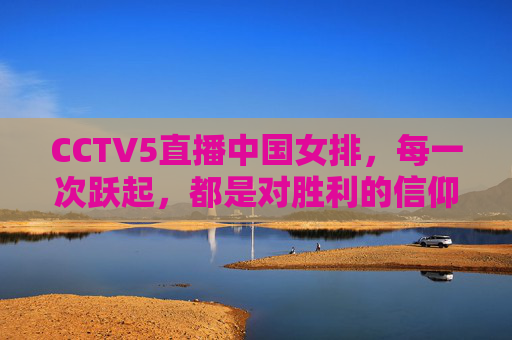 CCTV5直播中国女排,每一次跃起,都是对胜利的信仰,跃起为信仰!CCTV5直播中国女排 CCTV5直播中国女排,每一次跃起,都是对胜利的信仰,跃起为信仰!CCTV5直播中国女排