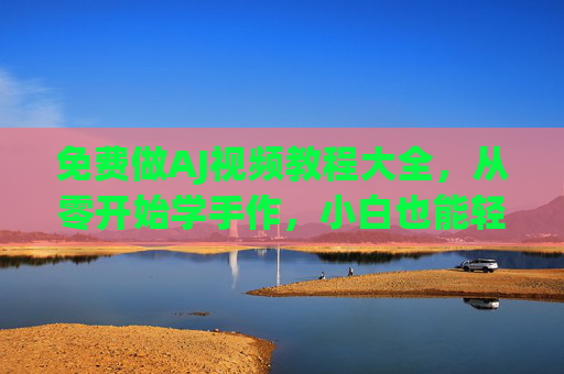 免费做AJ视频教程大全,从零开始学手作,小白也能轻松打造个性AJ鞋 免费做AJ视频教程大全,从零开始学手作,小白也能轻松打造个性AJ鞋