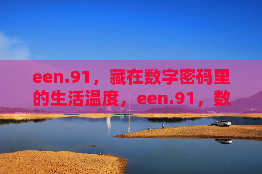 een.91，藏在数字密码里的生活温度，een.91，数字密码里的生活温度
