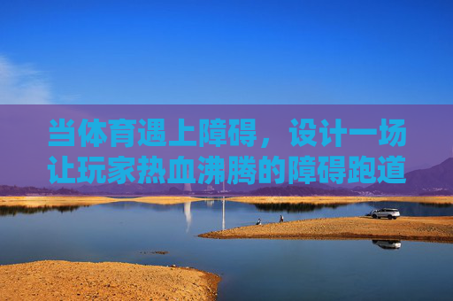 当体育遇上障碍,设计一场让玩家热血沸腾的障碍跑道游戏,体育障碍热血赛道 当体育遇上障碍,设计一场让玩家热血沸腾的障碍跑道游戏,体育障碍热血赛道