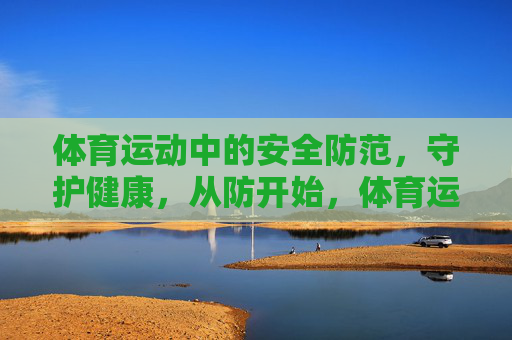 体育运动中的安全防范,守护健康,从防开始,体育运动安全防范,守护健康,从防开始 体育运动中的安全防范,守护健康,从防开始,体育运动安全防范,守护健康,从防开始