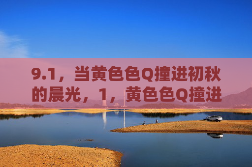 9.1,当黄色色Q撞进初秋的晨光,1,黄色色Q撞进初秋晨光 9.1,当黄色色Q撞进初秋的晨光,1,黄色色Q撞进初秋晨光