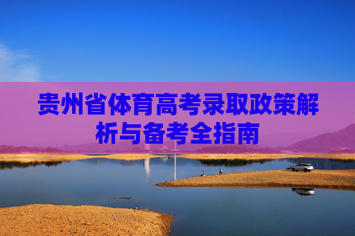 贵州省体育高考录取政策解析与备考全指南 贵州省体育高考录取政策解析与备考全指南
