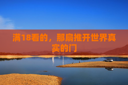 满18看的,那扇推开世界真实的门 满18看的,那扇推开世界真实的门