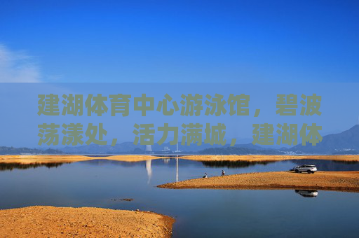 建湖体育中心游泳馆,碧波荡漾处,活力满城,建湖体育中心游泳馆,碧波漾活力 建湖体育中心游泳馆,碧波荡漾处,活力满城,建湖体育中心游泳馆,碧波漾活力