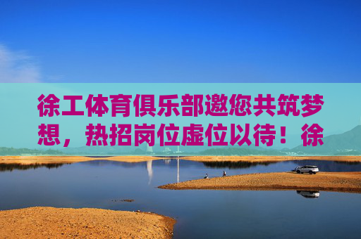 徐工体育俱乐部邀您共筑梦想,热招岗位虚位以待!徐工体育俱乐部热招岗位邀您共筑梦想! 徐工体育俱乐部邀您共筑梦想,热招岗位虚位以待!徐工体育俱乐部热招岗位邀您共筑梦想!